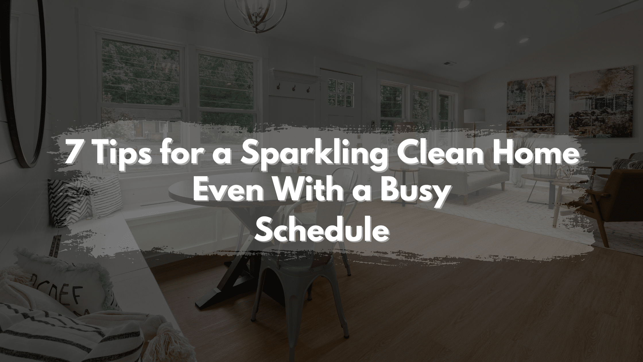 7 Tips for a Sparkling Clean Home - Even With a Busy Schedule
